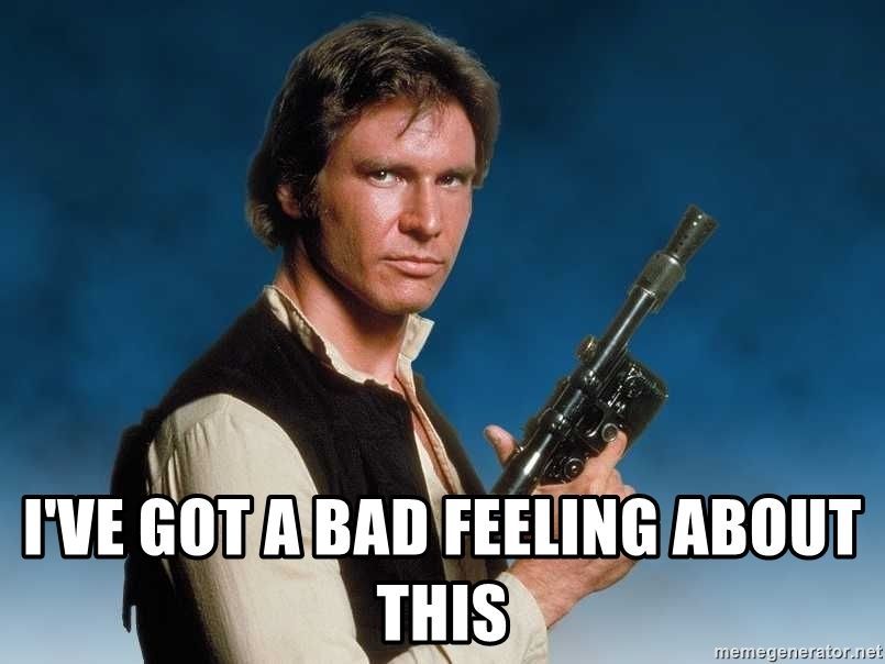 ive-got-a-bad-feeling-about-this.jpg.654e64926c9c660f5f1661e1279db9b1.jpg